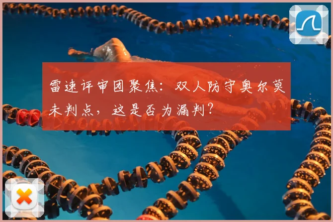 雷速评审团聚焦：双人防守奥尔莫未判点，这是否为漏判？