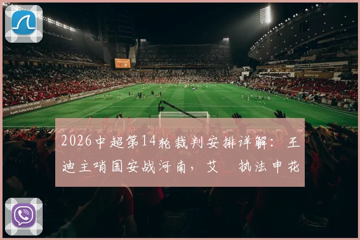 2026中超第14轮裁判安排详解:王迪主哨国安战河南,艾堃执法申花对阵深圳,关键场次选派引关注