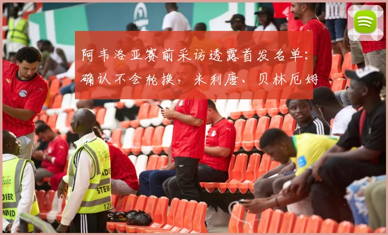 阿韦洛亚赛前采访透露首发名单:确认不会轮换,米利唐、贝林厄姆和卡马文加2026关键战都会出战