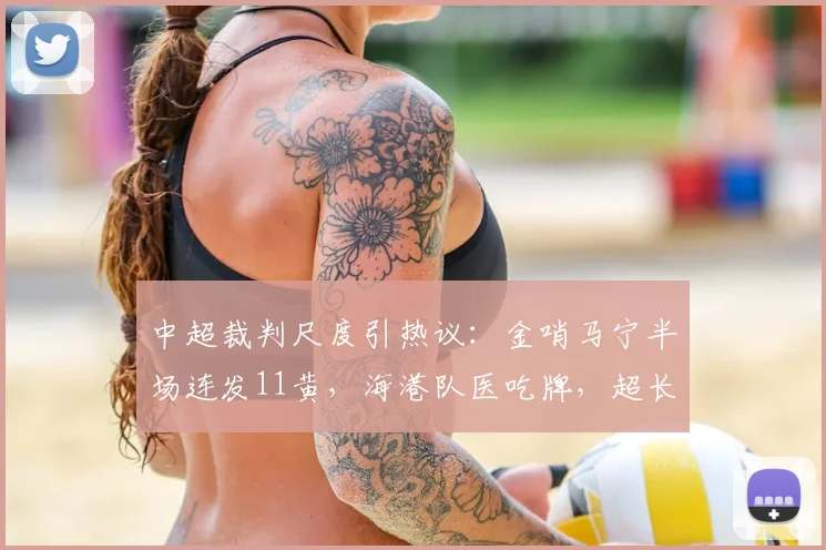 中超裁判尺度引热议：金哨马宁半场连发11黄，海港队医吃牌，超长补时16分钟