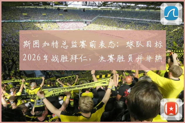 斯图加特总监赛前表态：球队目标2026年战胜拜仁，决赛胜负并非热门决定