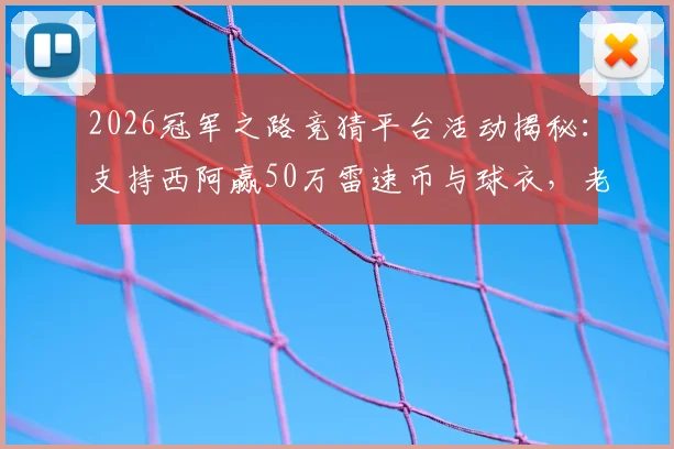 2026冠军之路竞猜平台活动揭秘：支持西阿赢50万雷速币与球衣，老哥们速看参与入口与方法