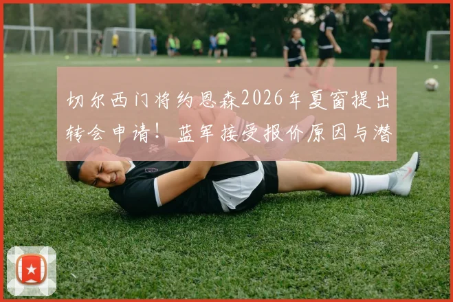 切尔西门将约恩森2026年夏窗提出转会申请！蓝军接受报价原因与潜在下家分析