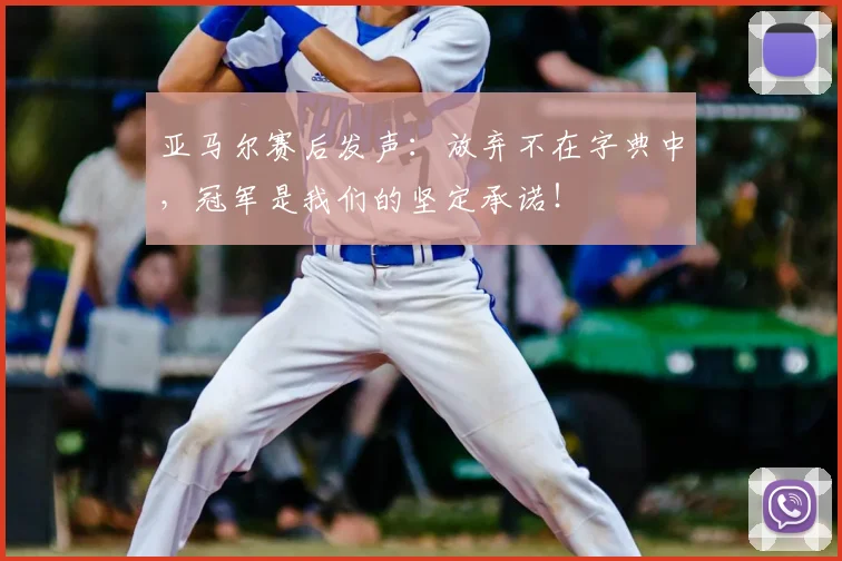 亚马尔赛后发声：放弃不在字典中，冠军是我们的坚定承诺！