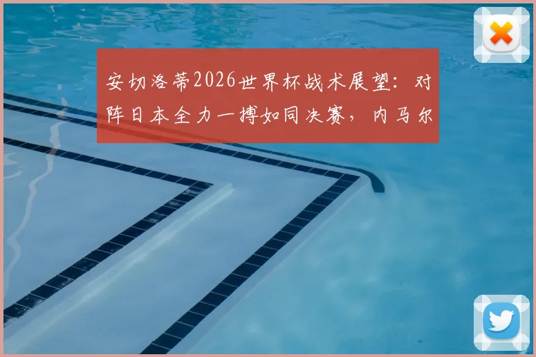 安切洛蒂2026世界杯战术展望:对阵日本全力一搏如同决赛,内马尔具体上场时间仍存疑问