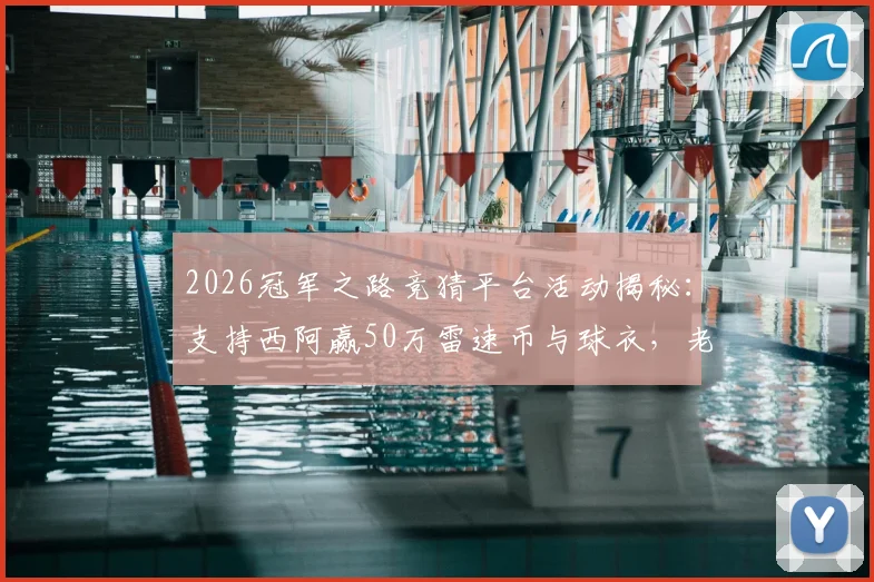 2026冠军之路竞猜平台活动揭秘:支持西阿赢50万雷速币与球衣,老哥们速看参与入口与方法
