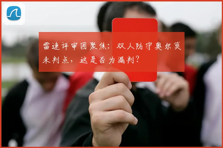 雷速评审团聚焦：双人防守奥尔莫未判点，这是否为漏判？