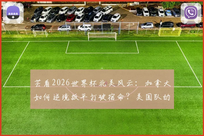 芸看2026世界杯北美风云：加拿大如何逆境扳平打破宿命？美国队的“降维打击”战术全解析