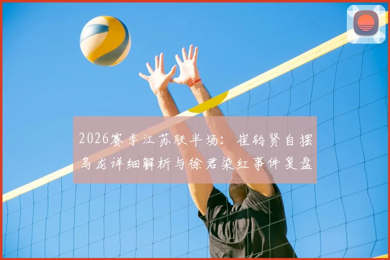 2026赛季江苏联半场：崔钧贤自摆乌龙详细解析与徐君染红事件复盘，南通队0-1不敌扬州队
