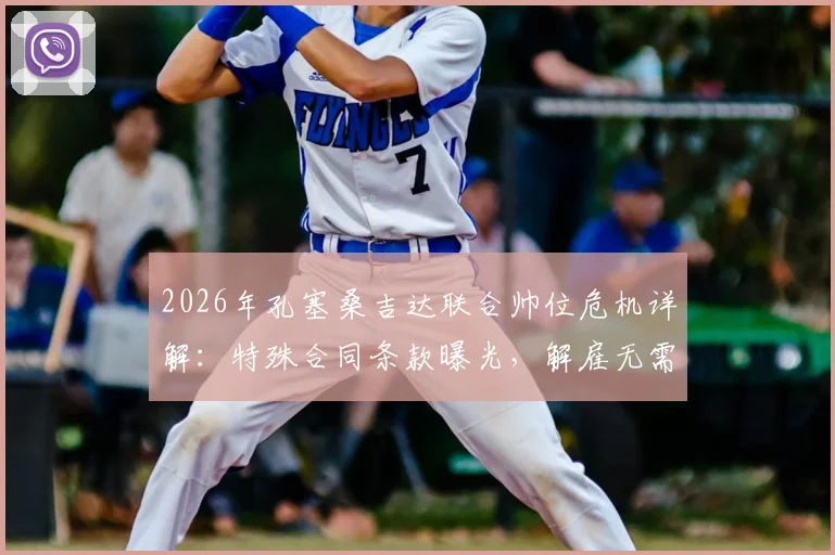 2026年孔塞桑吉达联合帅位危机详解：特殊合同条款曝光，解雇无需支付解约金，沙特执教前景堪忧