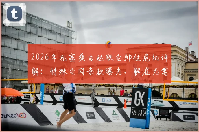 2026年孔塞桑吉达联合帅位危机详解:特殊合同条款曝光,解雇无需支付解约金,沙特执教前景堪忧