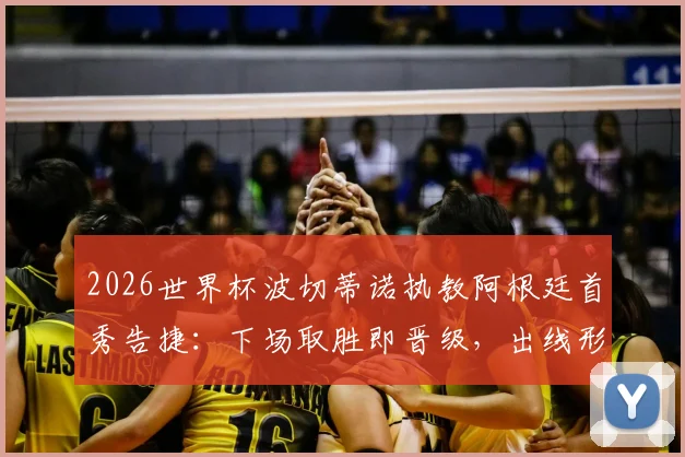 2026世界杯波切蒂诺执教阿根廷首秀告捷：下场取胜即晋级，出线形势与战术前景深度解读