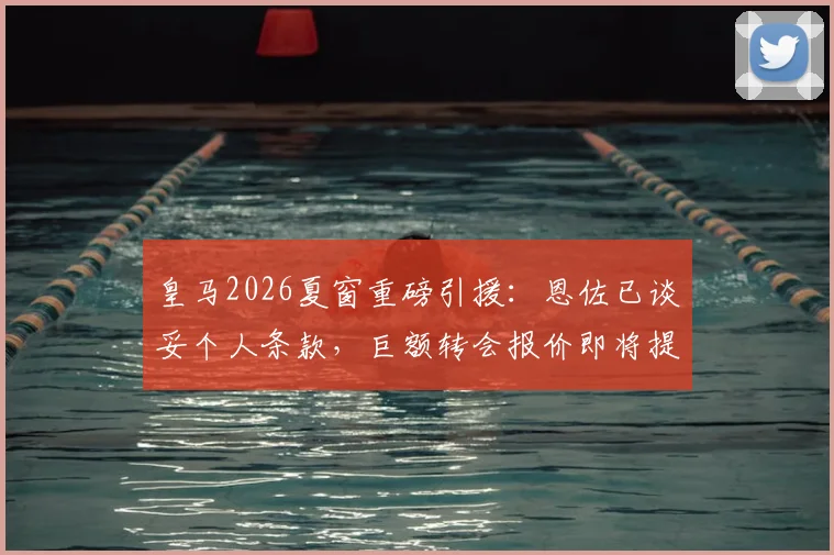 皇马2026夏窗重磅引援:恩佐已谈妥个人条款,巨额转会报价即将提交,切尔西中场离队进入倒计时