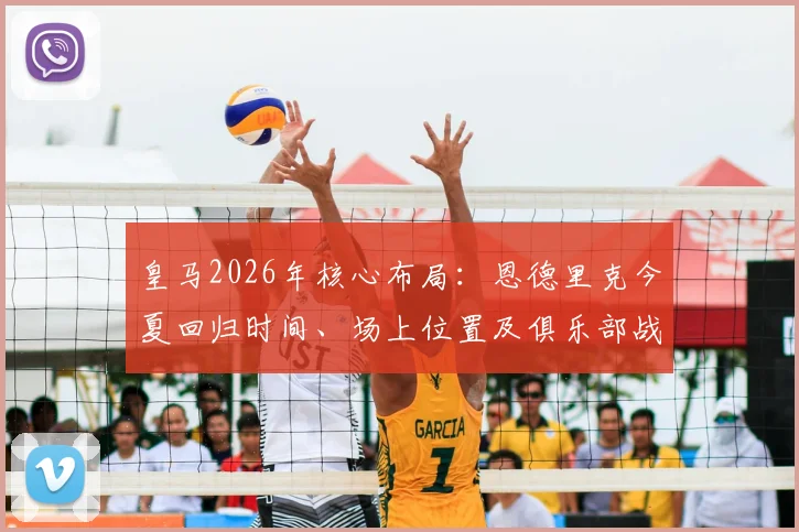 皇马2026年核心布局:恩德里克今夏回归时间、场上位置及俱乐部战略地位全面分析