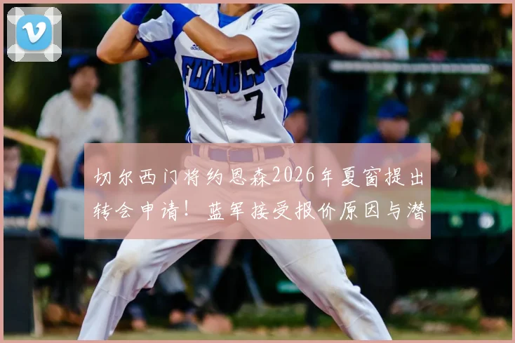 切尔西门将约恩森2026年夏窗提出转会申请!蓝军接受报价原因与潜在下家分析